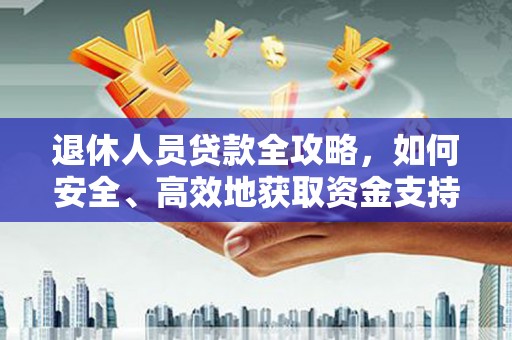 遂溪退休人员贷款全攻略，如何安全、高效地获取资金支持