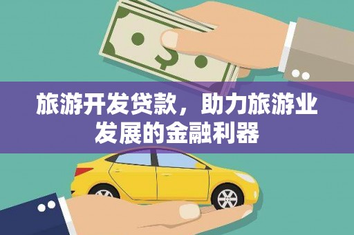 遂溪旅游开发贷款，助力旅游业发展的金融利器