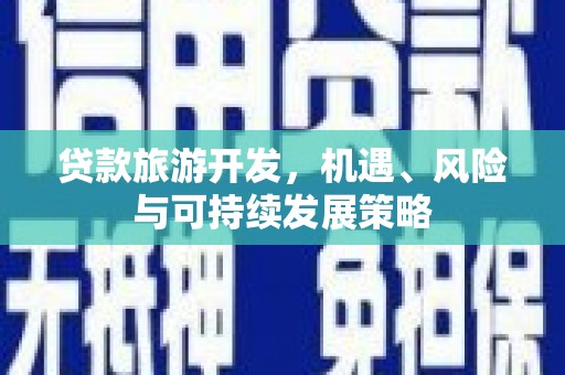 遂溪贷款旅游开发，机遇、风险与可持续发展策略