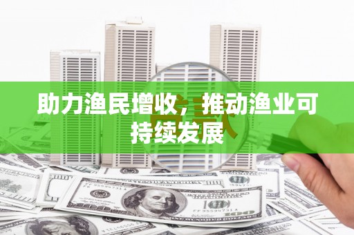 遂溪助力渔民增收，推动渔业可持续发展