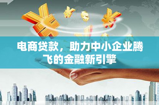 遂溪电商贷款，助力中小企业腾飞的金融新引擎