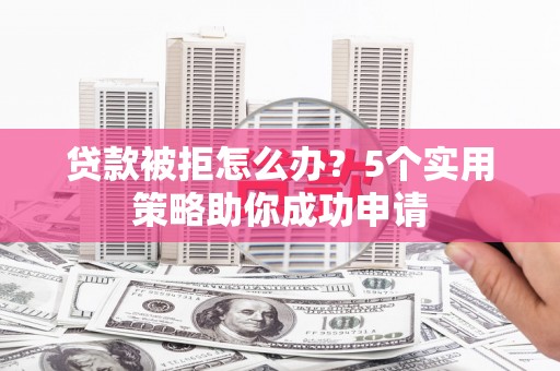 遂溪贷款被拒怎么办？5个实用策略助你成功申请