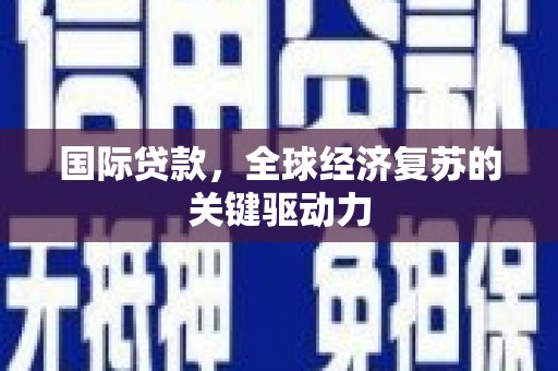 遂溪国际贷款，全球经济复苏的关键驱动力