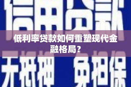 遂溪低利率贷款如何重塑现代金融格局？
