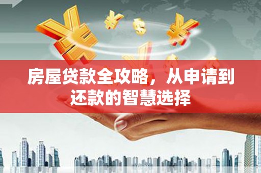 遂溪房屋贷款全攻略，从申请到还款的智慧选择