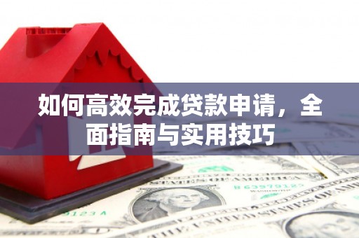 遂溪如何高效完成贷款申请，全面指南与实用技巧