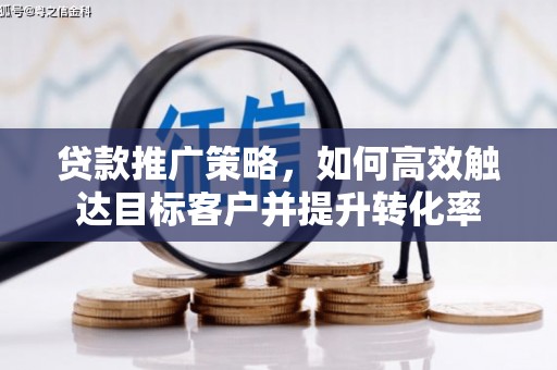 遂溪贷款推广策略，如何高效触达目标客户并提升转化率