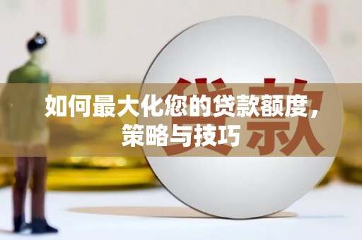 遂溪如何最大化您的贷款额度，策略与技巧