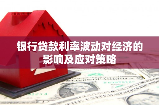遂溪银行贷款利率波动对经济的影响及应对策略