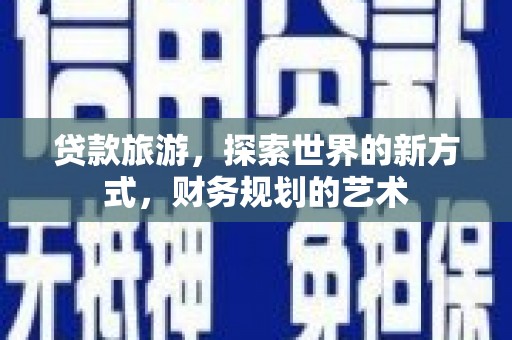 遂溪贷款旅游，探索世界的新方式，财务规划的艺术