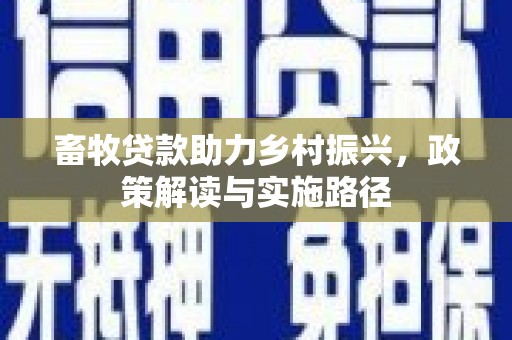 遂溪畜牧贷款助力乡村振兴，政策解读与实施路径
