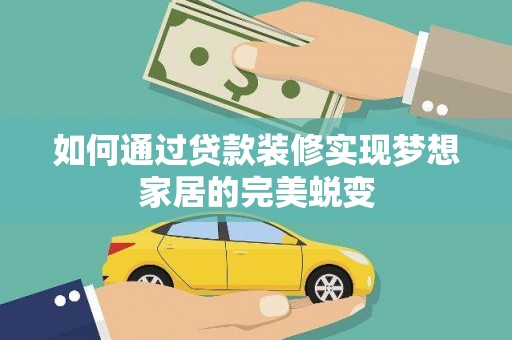 遂溪如何通过贷款装修实现梦想家居的完美蜕变