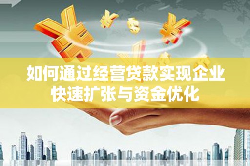 遂溪如何通过经营贷款实现企业快速扩张与资金优化