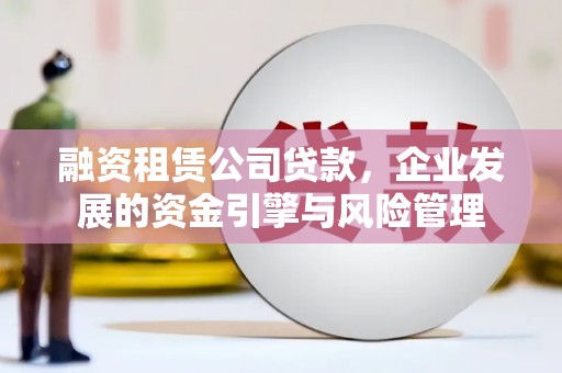 遂溪融资租赁公司贷款，企业发展的资金引擎与风险管理