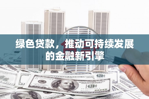 遂溪绿色贷款，推动可持续发展的金融新引擎