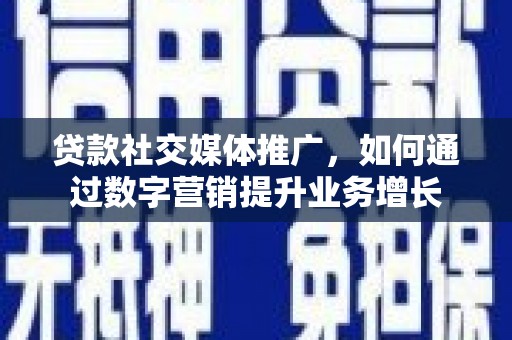 遂溪贷款社交媒体推广，如何通过数字营销提升业务增长