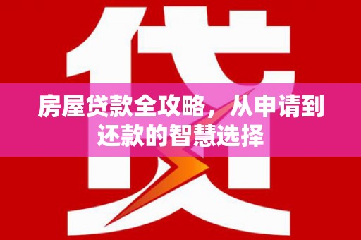 遂溪房屋贷款全攻略，从申请到还款的智慧选择
