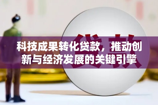 遂溪科技成果转化贷款，推动创新与经济发展的关键引擎