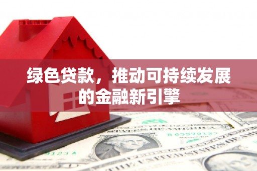 遂溪绿色贷款，推动可持续发展的金融新引擎