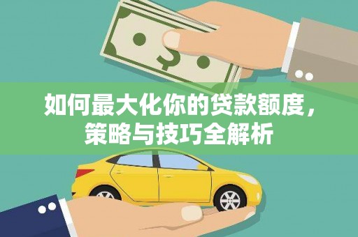 遂溪如何最大化你的贷款额度，策略与技巧全解析