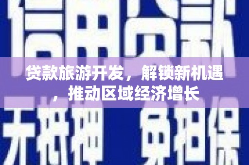 遂溪贷款旅游开发，解锁新机遇，推动区域经济增长