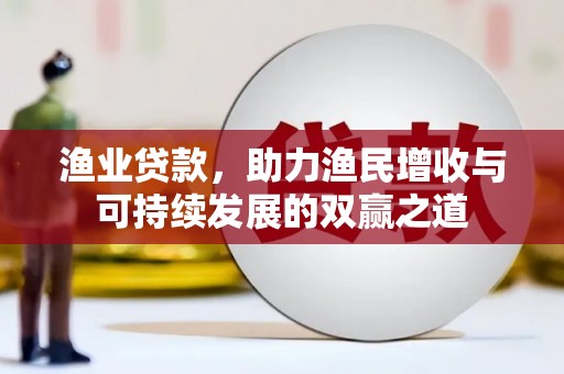 遂溪渔业贷款，助力渔民增收与可持续发展的双赢之道