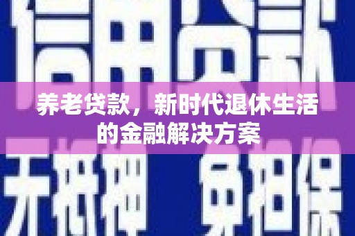 遂溪养老贷款，新时代退休生活的金融解决方案