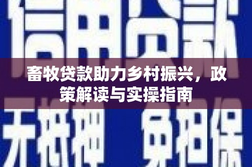 遂溪畜牧贷款助力乡村振兴，政策解读与实操指南