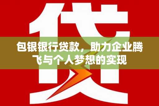 遂溪包银银行贷款，助力企业腾飞与个人梦想的实现