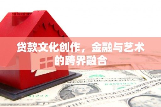 遂溪贷款文化创作，金融与艺术的跨界融合