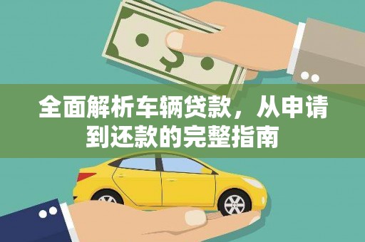 遂溪全面解析车辆贷款，从申请到还款的完整指南