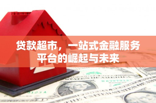 遂溪贷款超市，一站式金融服务平台的崛起与未来