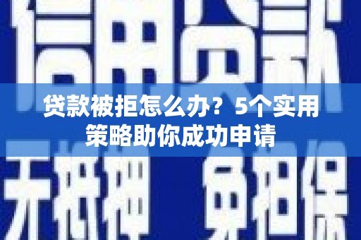 遂溪贷款被拒怎么办？5个实用策略助你成功申请