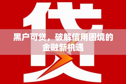 遂溪黑户可贷，破解信用困境的金融新机遇