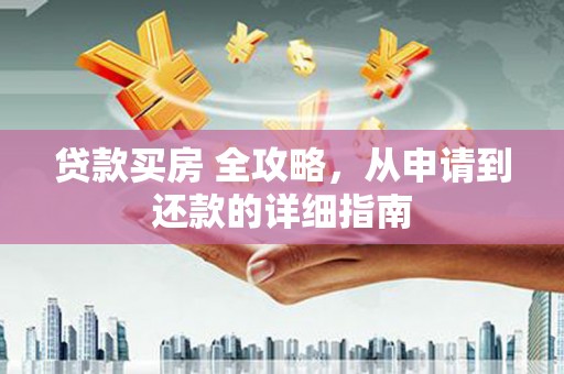 遂溪贷款买房 全攻略，从申请到还款的详细指南