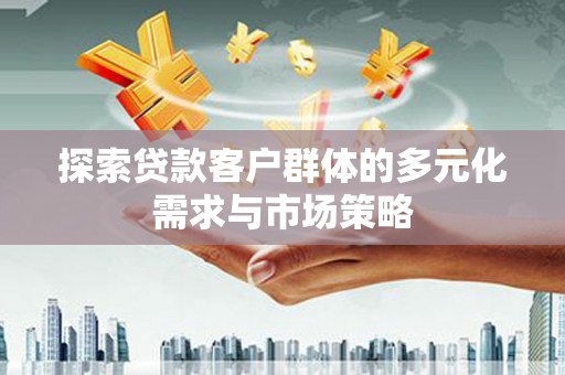 遂溪探索贷款客户群体的多元化需求与市场策略