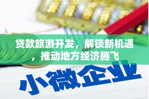 遂溪贷款旅游开发，解锁新机遇，推动地方经济腾飞