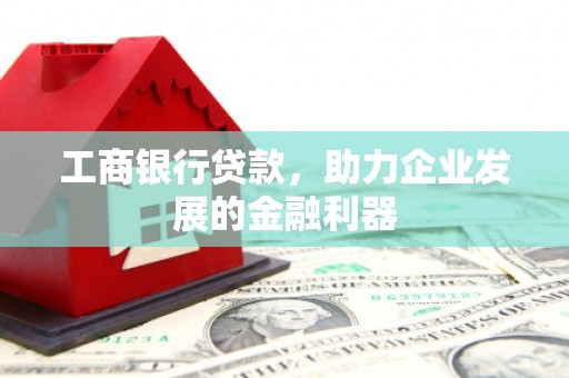 遂溪工商银行贷款，助力企业发展的金融利器