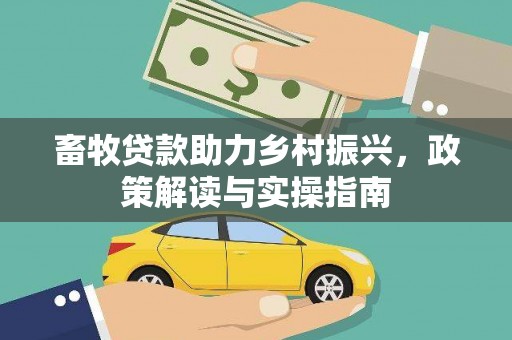 遂溪畜牧贷款助力乡村振兴，政策解读与实操指南