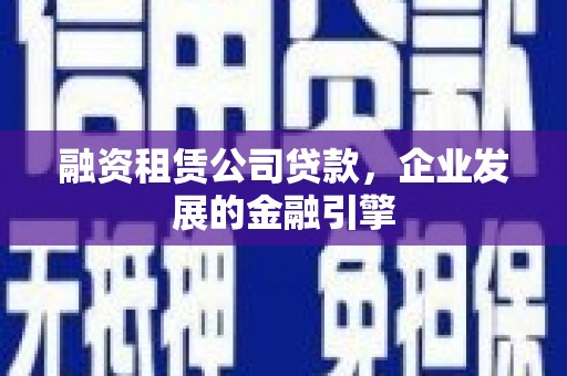 遂溪融资租赁公司贷款，企业发展的金融引擎