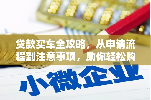 遂溪贷款买车全攻略，从申请流程到注意事项，助你轻松购车