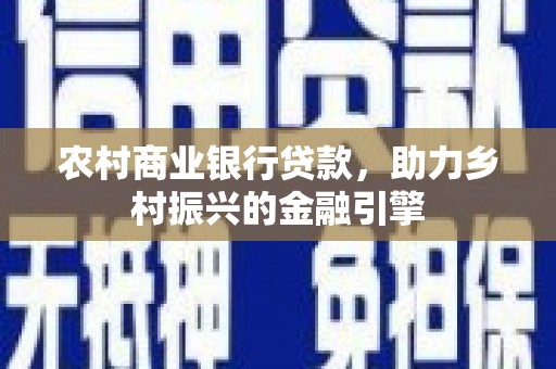 遂溪农村商业银行贷款，助力乡村振兴的金融引擎