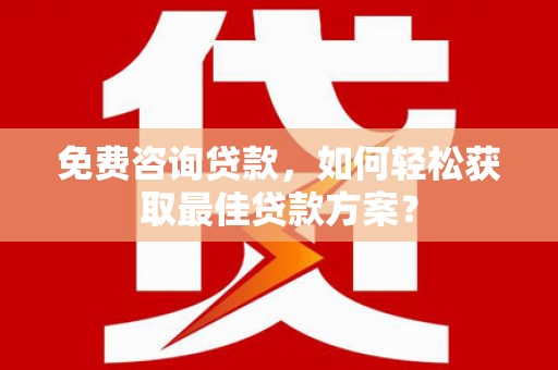 遂溪免费咨询贷款，如何轻松获取最佳贷款方案？